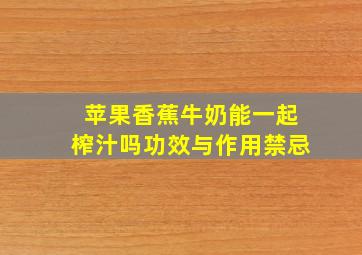 苹果香蕉牛奶能一起榨汁吗功效与作用禁忌