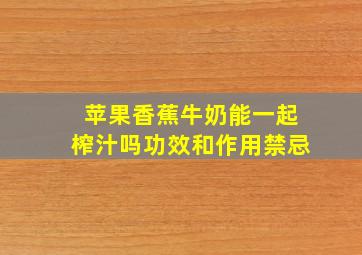 苹果香蕉牛奶能一起榨汁吗功效和作用禁忌