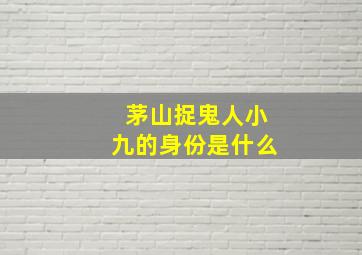 茅山捉鬼人小九的身份是什么