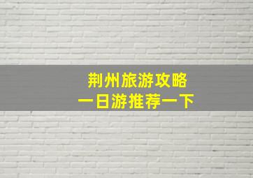 荆州旅游攻略一日游推荐一下