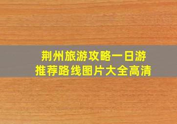 荆州旅游攻略一日游推荐路线图片大全高清