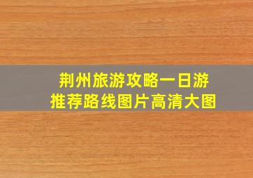 荆州旅游攻略一日游推荐路线图片高清大图