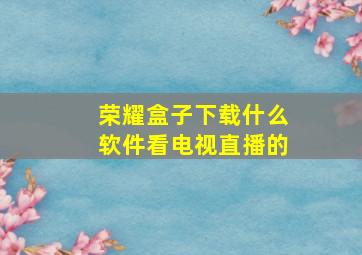 荣耀盒子下载什么软件看电视直播的