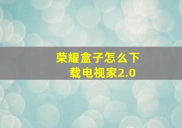 荣耀盒子怎么下载电视家2.0