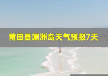 莆田县湄洲岛天气预报7天