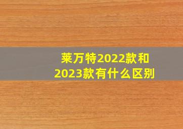 莱万特2022款和2023款有什么区别