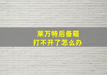 莱万特后备箱打不开了怎么办