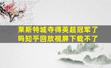 莱斯特城夺得英超冠军了吗知乎回放视屏下载不了