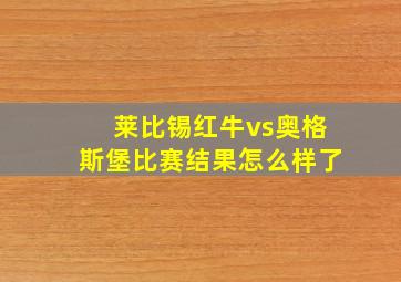 莱比锡红牛vs奥格斯堡比赛结果怎么样了