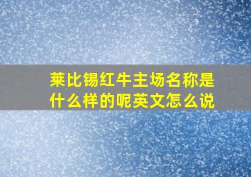 莱比锡红牛主场名称是什么样的呢英文怎么说