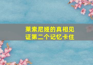 莱索尼娅的真相见证第二个记忆卡住