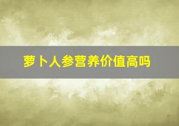 萝卜人参营养价值高吗