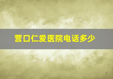 营口仁爱医院电话多少