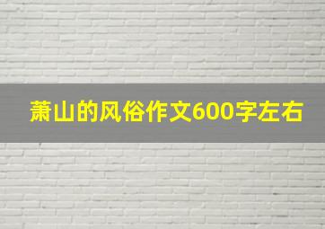 萧山的风俗作文600字左右