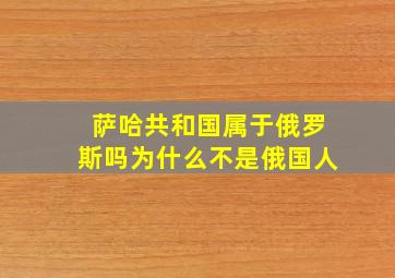 萨哈共和国属于俄罗斯吗为什么不是俄国人