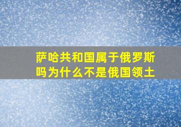 萨哈共和国属于俄罗斯吗为什么不是俄国领土