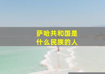 萨哈共和国是什么民族的人