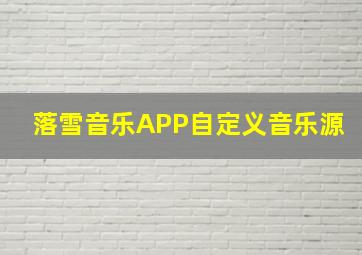 落雪音乐APP自定义音乐源