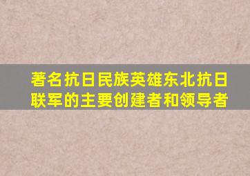 著名抗日民族英雄东北抗日联军的主要创建者和领导者