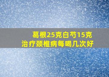 葛根25克白芍15克治疗颈椎病每喝几次好