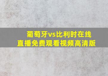 葡萄牙vs比利时在线直播免费观看视频高清版