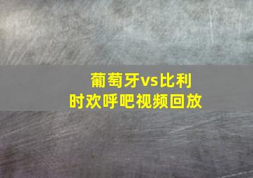 葡萄牙vs比利时欢呼吧视频回放