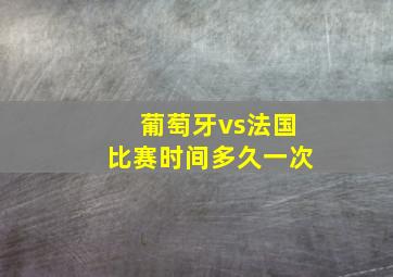 葡萄牙vs法国比赛时间多久一次