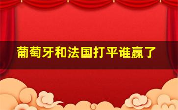 葡萄牙和法国打平谁赢了