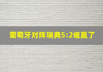 葡萄牙对阵瑞典5:2谁赢了