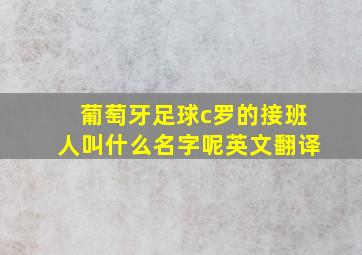 葡萄牙足球c罗的接班人叫什么名字呢英文翻译