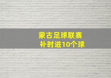 蒙古足球联赛补时进10个球