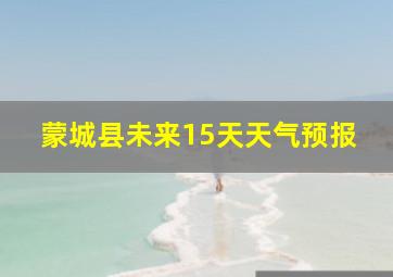 蒙城县未来15天天气预报