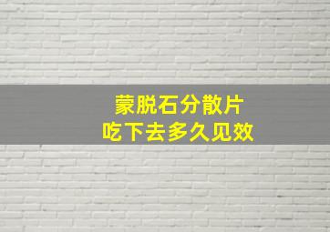 蒙脱石分散片吃下去多久见效