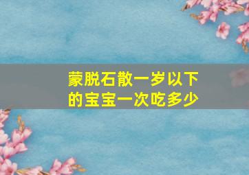 蒙脱石散一岁以下的宝宝一次吃多少