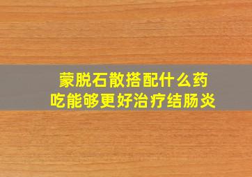 蒙脱石散搭配什么药吃能够更好治疗结肠炎