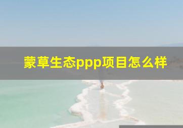 蒙草生态ppp项目怎么样