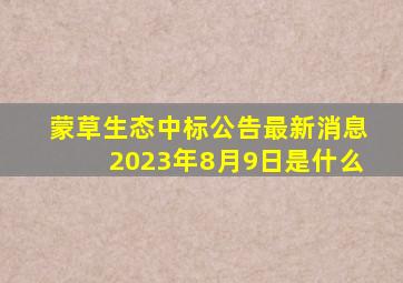 蒙草生态中标公告最新消息2023年8月9日是什么