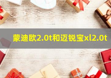 蒙迪欧2.0t和迈锐宝xl2.0t