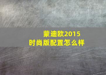 蒙迪欧2015时尚版配置怎么样