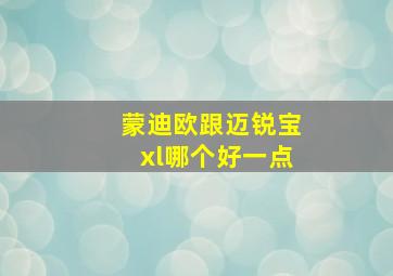 蒙迪欧跟迈锐宝xl哪个好一点