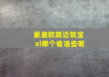 蒙迪欧跟迈锐宝xl哪个省油些呢