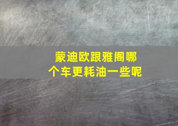 蒙迪欧跟雅阁哪个车更耗油一些呢