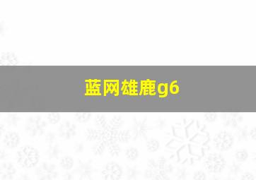 蓝网雄鹿g6