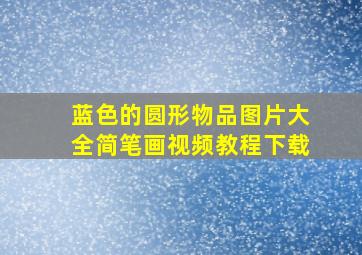 蓝色的圆形物品图片大全简笔画视频教程下载