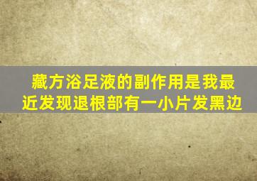 藏方浴足液的副作用是我最近发现退根部有一小片发黑边