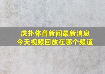 虎扑体育新闻最新消息今天视频回放在哪个频道