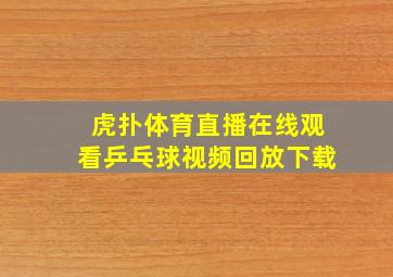 虎扑体育直播在线观看乒乓球视频回放下载