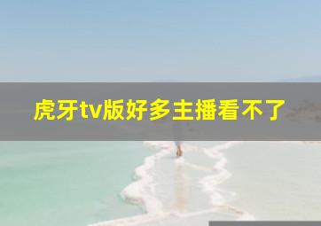 虎牙tv版好多主播看不了