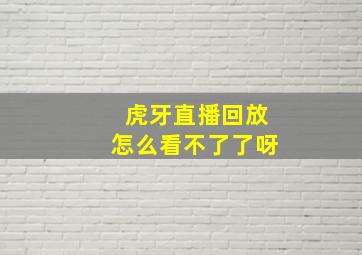 虎牙直播回放怎么看不了了呀