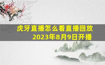 虎牙直播怎么看直播回放2023年8月9日开播